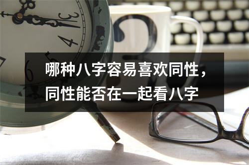 哪种八字容易喜欢同性，同性能否在一起看八字