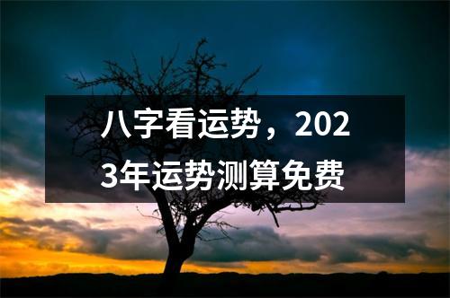 八字看运势，2023年运势测算免费