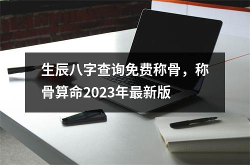 生辰八字查询免费称骨，称骨算命2023年新版