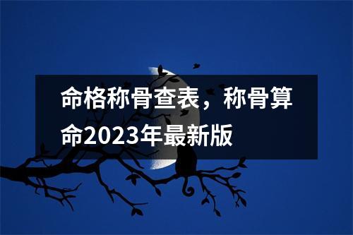 命格称骨查表，称骨算命2023年新版