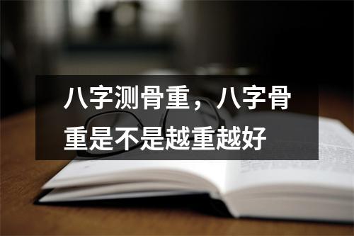 八字测骨重，八字骨重是不是越重越好