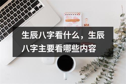 生辰八字看什么，生辰八字主要看哪些内容