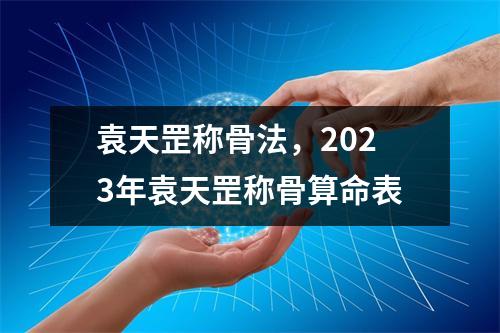 袁天罡称骨法，2023年袁天罡称骨算命表