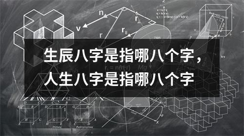 生辰八字是指哪八个字，人生八字是指哪八个字