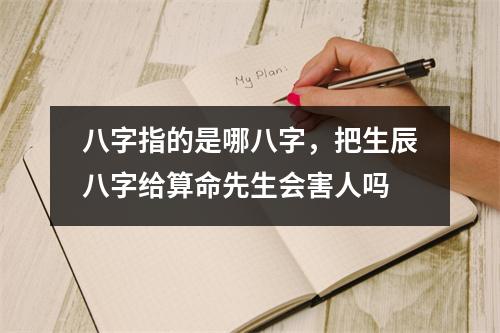 八字指的是哪八字，把生辰八字给算命先生会害人吗