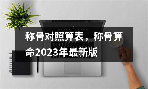 称骨对照算表，称骨算命2023年新版