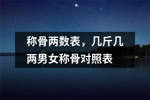 称骨两数表，几斤几两男女称骨对照表