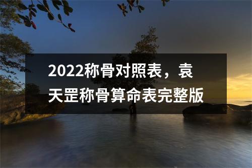 2022称骨对照表，袁天罡称骨算命表完整版