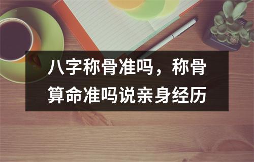 八字称骨准吗，称骨算命准吗说亲身经历