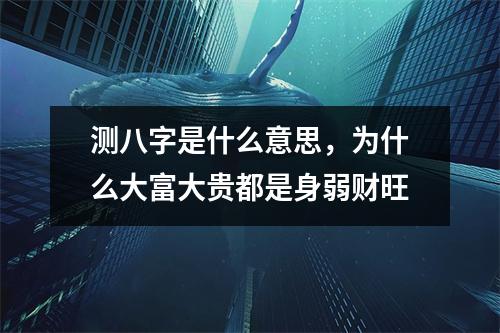 测八字是什么意思，为什么大富大贵都是身弱财旺