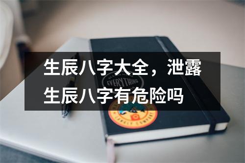 生辰八字大全，泄露生辰八字有危险吗