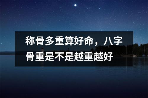 称骨多重算好命，八字骨重是不是越重越好