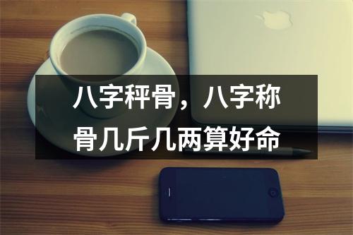 八字秤骨，八字称骨几斤几两算好命