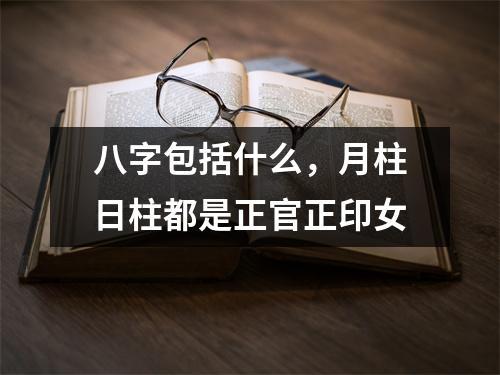 八字包括什么，月柱日柱都是正官正印女