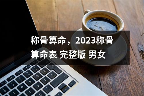 称骨箅命，2023称骨算命表 完整版 男女