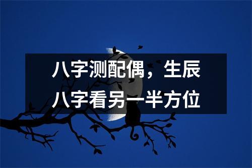 八字测配偶，生辰八字看另一半方位