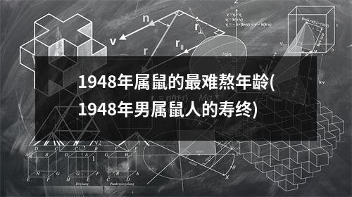 1948年属鼠的难熬年龄(1948年男属鼠人的寿终)