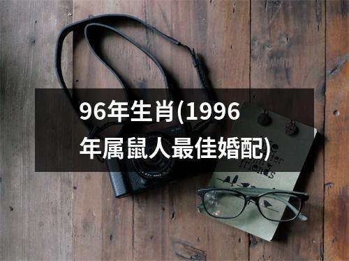 96年生肖(1996年属鼠人佳婚配)