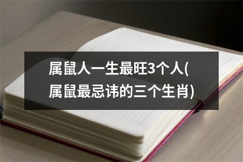 属鼠人一生旺3个人(属鼠忌讳的三个生肖)