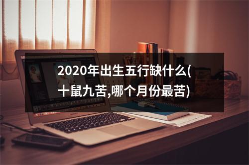 2020年出生五行缺什么(十鼠九苦,哪个月份苦)