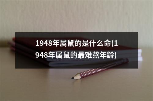 1948年属鼠的是什么命(1948年属鼠的难熬年龄)