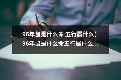 96年鼠是什么命 五行属什么(96年鼠是什么命五行属什么,缺什么)