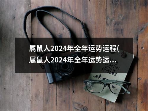 属鼠人2024年全年运势运程(属鼠人2024年全年运势运程女性结婚吉日)