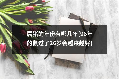 属猪的年份有哪几年(96年的鼠过了26岁会越来越好)