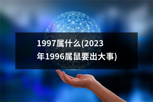 1997属什么(2023年1996属鼠要出大事)