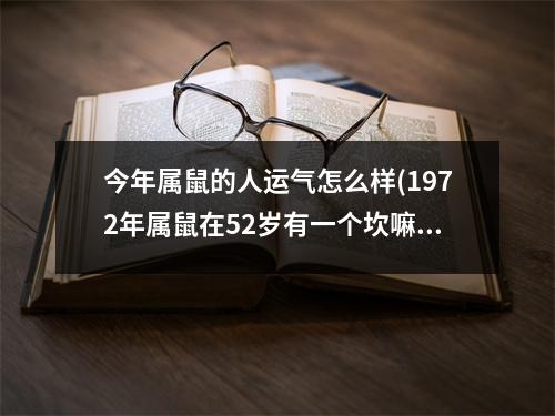 今年属鼠的人运气怎么样(1972年属鼠在52岁有一个坎嘛)