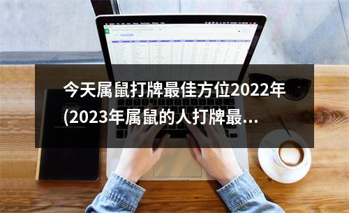 今天属鼠打牌佳方位2022年(2023年属鼠的人打牌佳运势)