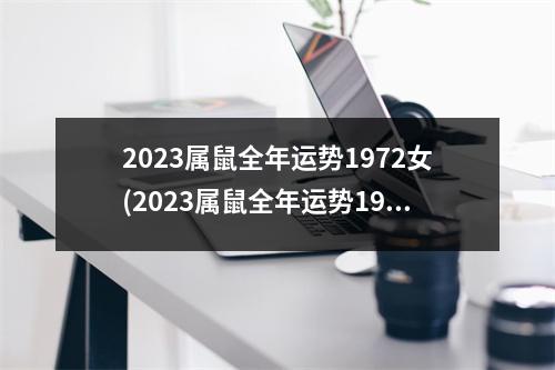 2023属鼠全年运势1972女(2023属鼠全年运势1972男)