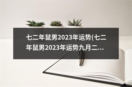 七二年鼠男2023年运势(七二年鼠男2023年运势九月二十二生的)