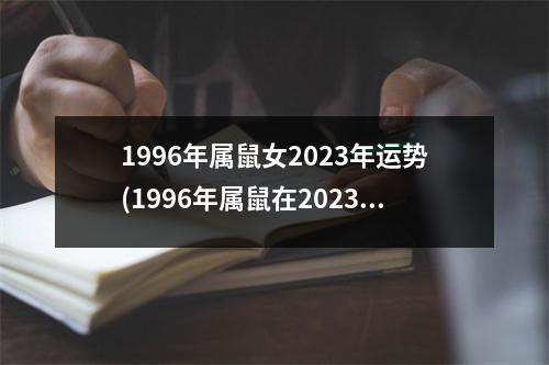 1996年属鼠女2023年运势(1996年属鼠在2023年的运程)