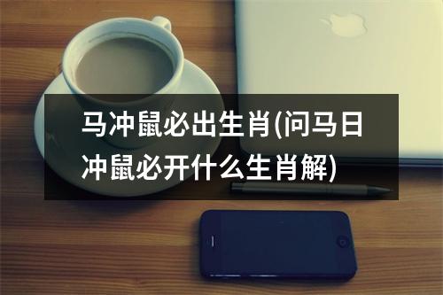 马冲鼠必出生肖(问马日冲鼠必开什么生肖解)