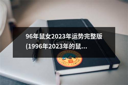 96年鼠女2023年运势完整版(1996年2023年的鼠是百年难遇)