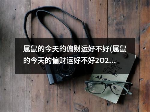 属鼠的今天的偏财运好不好(属鼠的今天的偏财运好不好2O22年2月21财运好吗)