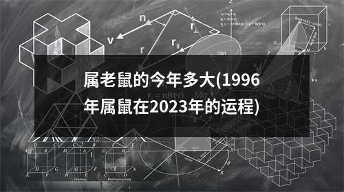 属老鼠的今年多大(1996年属鼠在2023年的运程)