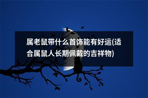 属老鼠带什么首饰能有好运(适合属鼠人长期佩戴的吉祥物)