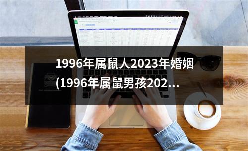 1996年属鼠人2023年婚姻(1996年属鼠男孩2023年运势)