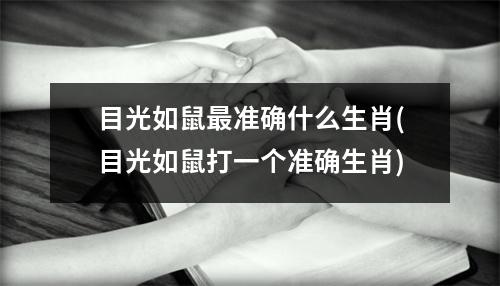 目光如鼠准确什么生肖(目光如鼠打一个准确生肖)