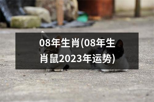 08年生肖(08年生肖鼠2023年运势)