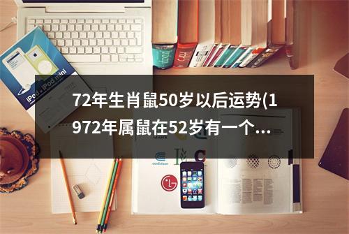 72年生肖鼠50岁以后运势(1972年属鼠在52岁有一个坎嘛)