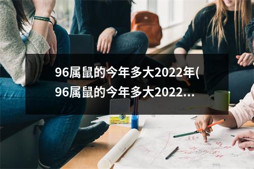 96属鼠的今年多大2022年(96属鼠的今年多大2022年1972的老鼠)