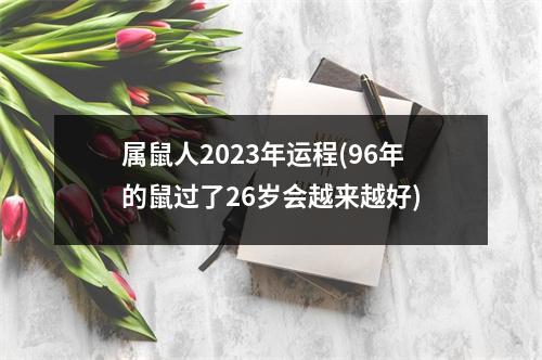 属鼠人2023年运程(96年的鼠过了26岁会越来越好)