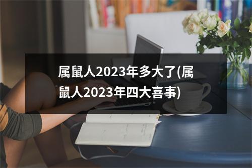 属鼠人2023年多大了(属鼠人2023年四大喜事)