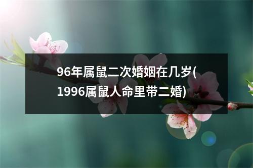 96年属鼠二次婚姻在几岁(1996属鼠人命里带二婚)