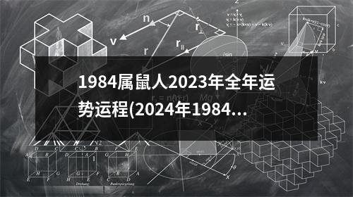 1984属鼠人2023年全年运势运程(2024年1984年鼠人的全年运势)