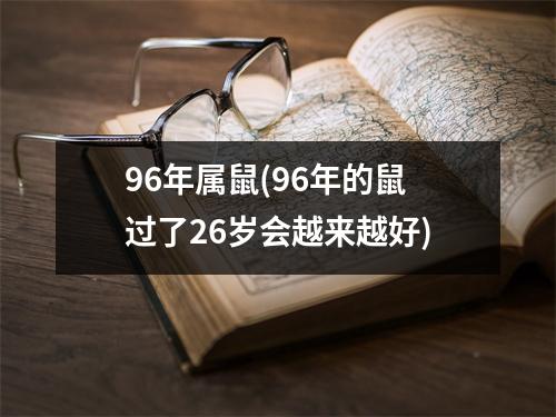 96年属鼠(96年的鼠过了26岁会越来越好)