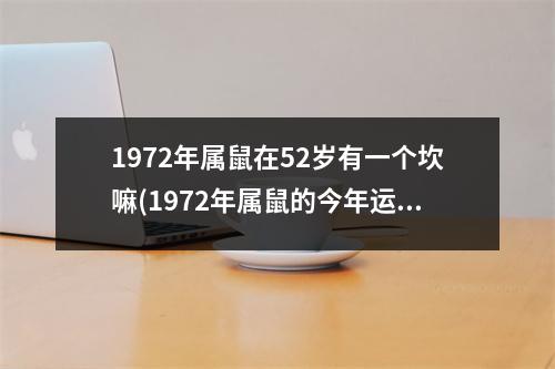 1972年属鼠在52岁有一个坎嘛(1972年属鼠的今年运势如何)